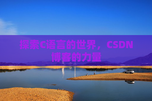 探索C语言的世界,CSDN博客的力量 探索C语言的世界,CSDN博客的力量