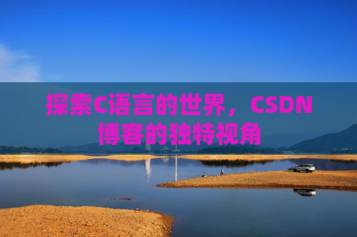 探索C语言的世界，CSDN博客的独特视角